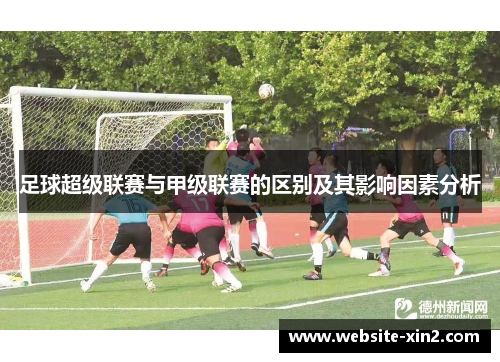 足球超级联赛与甲级联赛的区别及其影响因素分析