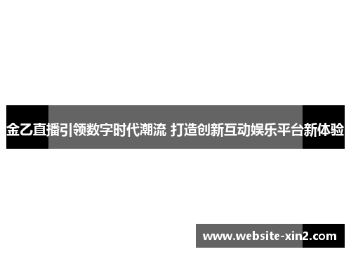 金乙直播引领数字时代潮流 打造创新互动娱乐平台新体验
